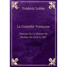 

Книга La Comédie-FrançaiseHistoire De La Maison De Molière De 1658 À 1907