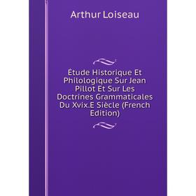 

Книга Étude Historique Et Philologique Sur Jean Pillot Et Sur Les Doctrines Grammaticales Du Xvix.E Siècle (French Edition). Arthur Loiseau