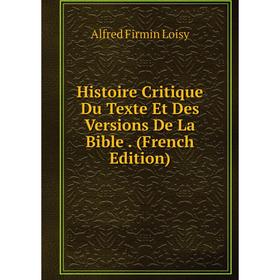 

Книга Histoire Critique Du Texte Et Des Versions De La Bible . (French Edition). Alfred Firmin Loisy