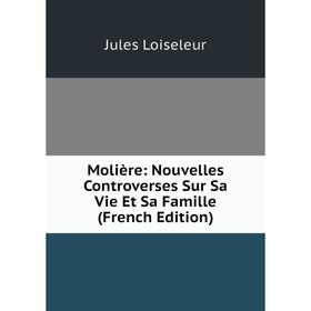 

Книга Molière: Nouvelles Controverses Sur Sa Vie Et Sa Famille