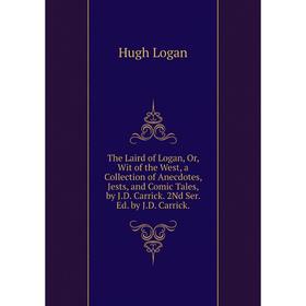 

Книга The Laird of Logan, Or, Wit of the West, a Collection of Anecdotes, Jests, and Comic Tales, by J.D. Carrick. 2Nd Ser. Ed. by J.D. Carrick. Hugh