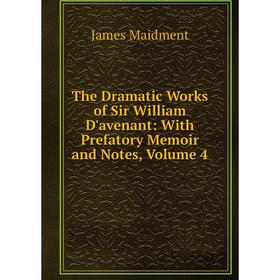 

Книга The Dramatic Works of Sir William D'avenant: With Prefatory Memoir and Notes, Volume 4. James Maidment