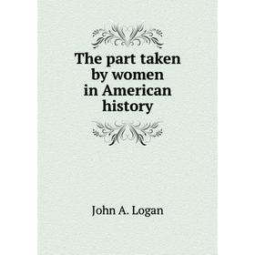 

Книга The part taken by women in American history. John A. Logan