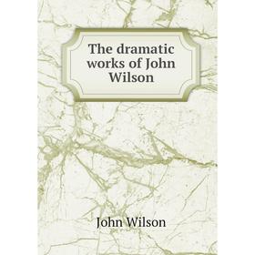 

Книга The dramatic works of John Wilson. John Wilson