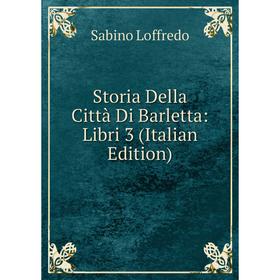 

Книга Storia Della Città Di Barletta: Libri 3 (Italian Edition). Sabino Loffredo