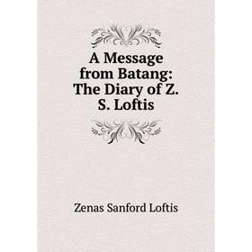 

Книга A Message from Batang: The Diary of Z.S. Loftis. Zenas Sanford Loftis