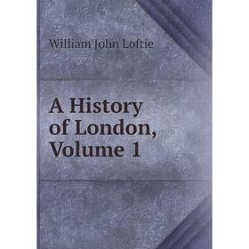 

Книга A History of London, Volume 1. W. J. Loftie