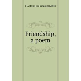 

Книга Friendship, a poem. J C. [from old catalog] Loftin