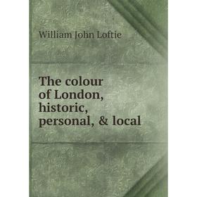 

Книга The colour of London, historic, personal, & local. W. J. Loftie