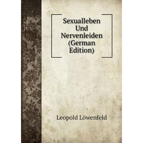 

Книга Sexualleben Und Nervenleiden (German Edition). Leopold Löwenfeld
