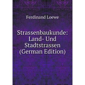 

Книга Strassenbaukunde: Land- Und Stadtstrassen (German Edition). Ferdinand Loewe