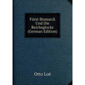 

Книга Fürst Bismarck Und Die Reichsglocke (German Edition). Otto Loë