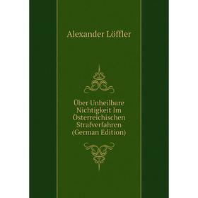 

Книга Über Unheilbare Nichtigkeit Im Österreichischen Strafverfahren (German Edition). Alexander Löffler