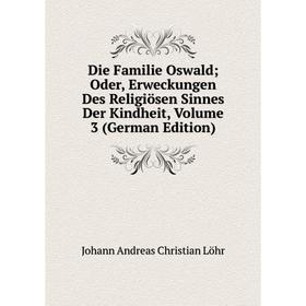 

Книга Die Familie Oswald; Oder, Erweckungen Des Religiösen Sinnes Der Kindheit, Volume 3 (German Edition). Johann Andreas Christian Löhr