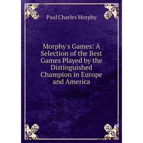 

Книга Morphy's Games: A Selection of the Best Games Played by the Distinguished Champion in Europe and America