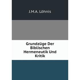 

Книга Grundzüge Der Biblischen Hermeneutik Und Kritik. J.M.A. Löhnis