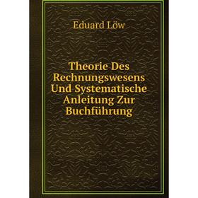 

Книга Theorie Des Rechnungswesens Und Systematische Anleitung Zur Buchführung. Eduard Löw