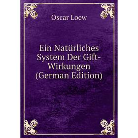 

Книга Ein Natürliches System Der Gift-Wirkungen (German Edition). Oscar Loew
