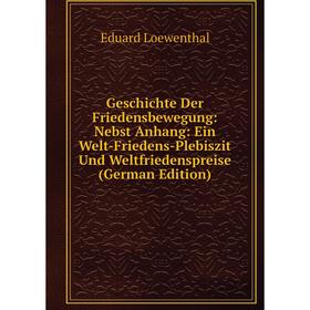 

Книга Geschichte Der Friedensbewegung: Nebst Anhang: Ein Welt-Friedens-Plebiszit Und Weltfriedenspreise (German Edition). Eduard Loewenthal