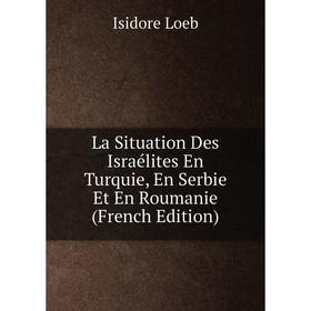 

Книга La Situation Des Israélites En Turquie, En Serbie Et En Roumanie