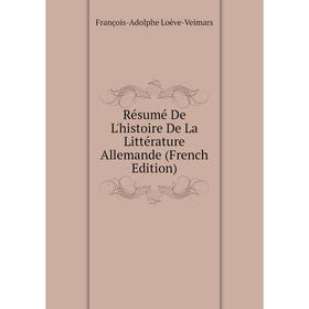 

Книга Résumé De L'histoire De La Littérature Allemande (French Edition). François-Adolphe Loève-Veimars