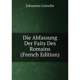 

Книга Die Abfassung Der Faits Des Romains (French Edition). Johannes Loesche