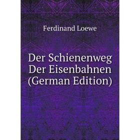 

Книга Der Schienenweg Der Eisenbahnen (German Edition). Ferdinand Loewe