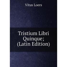 

Книга Tristium Libri Quinque; (Latin Edition). Vitus Loers