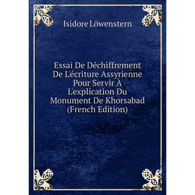 

Книга Essai De Déchiffrement De L'écriture Assyrienne Pour Servir À L'explication Du Monument De Khorsabad (French Edition). Isidore Löwenstern