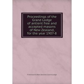 

Книга Proceedings of the Grand Lodge of antient free and accepted masons of New Zealand, for the year 1907-8. Freemasons New Zealand. Grand Lodge