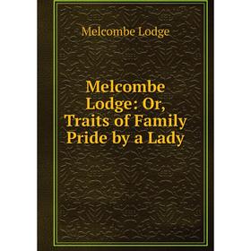 

Книга Melcombe Lodge: or Traits of Family Pride by a Lady