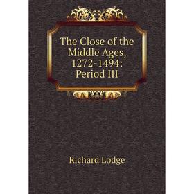 

Книга The Close of the Middle Ages, 1272-1494: Period III. Richard Lodge