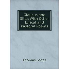 

Книга Glaucus and Silla: With Other Lyrical and Pastoral Poems. Thomas Lodge