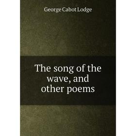 

Книга The song of the wave, and other poems. George Cabot Lodge
