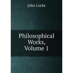 

Книга Philosophical Works, Volume 1. John Locke