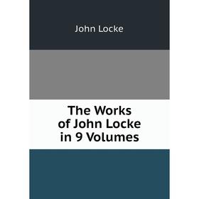

Книга The Works of John Locke in 9 Volumes. John Locke