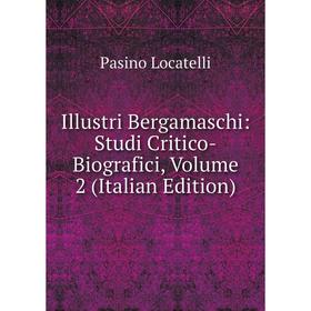 

Книга Illustri Bergamaschi: Studi Critico-Biografici, Volume 2 (Italian Edition). Pasino Locatelli