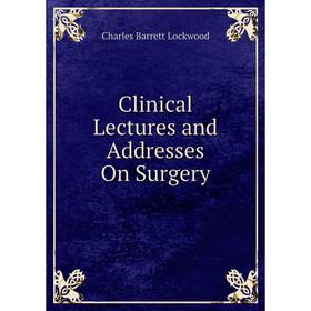 

Книга Clinical Lectures and Addresses On Surgery. Charles Barrett Lockwood