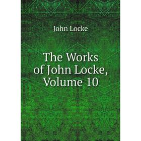 

Книга The Works of John Locke, Volume 10. John Locke