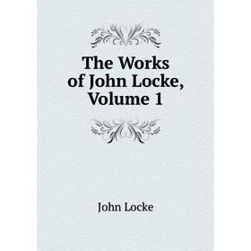 

Книга The Works of John Locke, Volume 1. John Locke