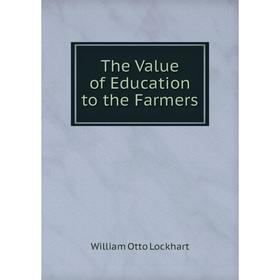 

Книга The Value of Education to the Farmers. William Otto Lockhart