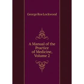 

Книга A Manual of the Practice of Medicine, Volume 2. George Roe Lockwood