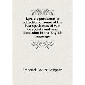 

Книга Lyra elegantiarum: a collection of some of the best specimens of vers de société and vers d'occasion in the English language