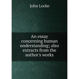 

Книга An essay concerning human understanding; also extracts from the author's works. John Locke