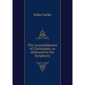 

Книга The reasonableness of Christianity as delivered in the Scriptures. John Locke