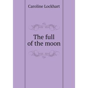 

Книга The full of the moon. Caroline Lockhart
