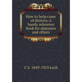 

Книга How to help cases of distress: a handy reference book for almoners and others. C S. 1849-1923 Loch