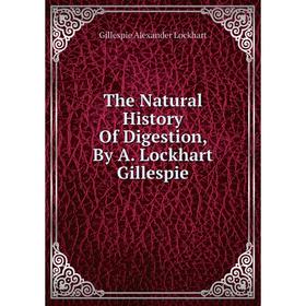 

Книга The Natural History Of Digestion, By A. Lockhart Gillespie. Gillespie Alexander Lockhart