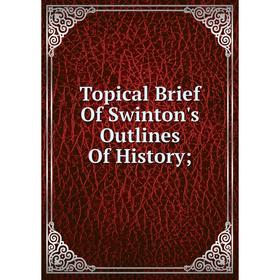 

Книга Topical Brief Of Swinton's Outlines Of History