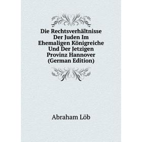 

Книга Die Rechtsverhältnisse Der Juden Im Ehemaligen Königreiche Und Der Jetzigen Provinz Hannover (German Edition). Abraham Löb